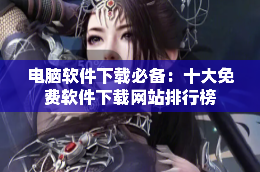 电脑软件下载必备：十大免费软件下载网站排行榜