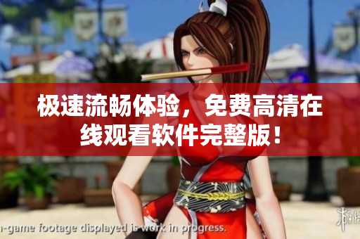 极速流畅体验，免费高清在线观看软件完整版！