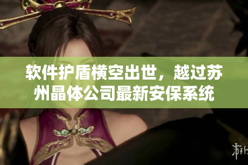 软件护盾横空出世，越过苏州晶体公司最新安保系统