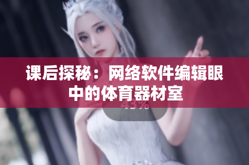 课后探秘：网络软件编辑眼中的体育器材室