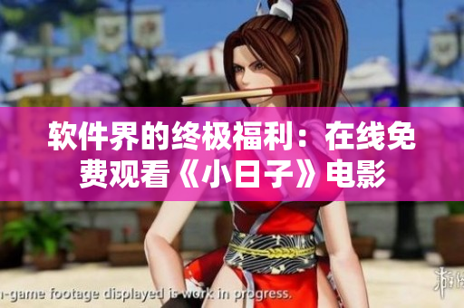 软件界的终极福利：在线免费观看《小日子》电影