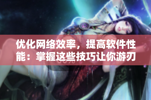 优化网络效率，提高软件性能：掌握这些技巧让你游刃有余