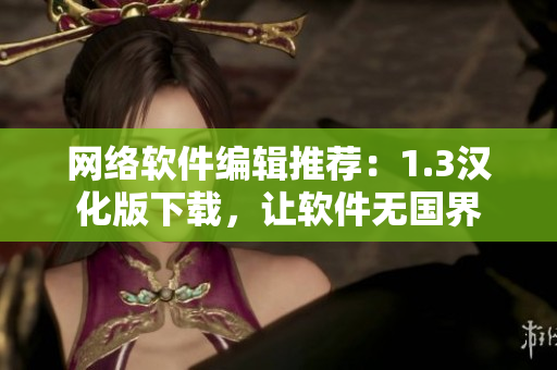 网络软件编辑推荐：1.3汉化版下载，让软件无国界