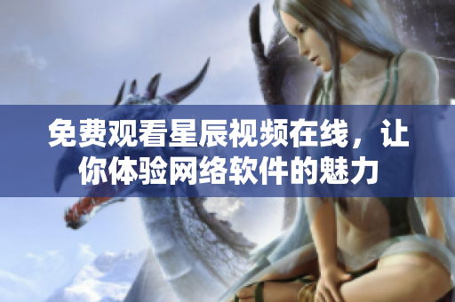 免费观看星辰视频在线，让你体验网络软件的魅力