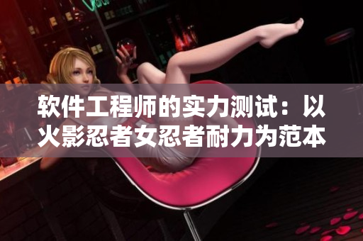 软件工程师的实力测试：以火影忍者女忍者耐力为范本