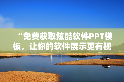 “免费获取炫酷软件PPT模板，让你的软件展示更有视觉冲击力！”