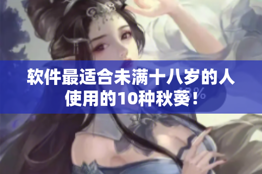 软件最适合未满十八岁的人使用的10种秋葵！