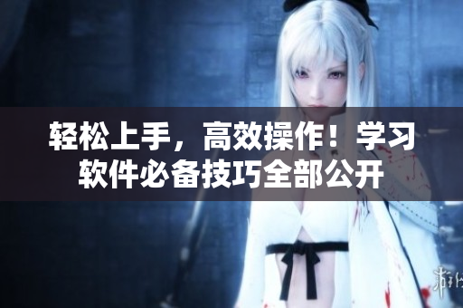 轻松上手，高效操作！学习软件必备技巧全部公开