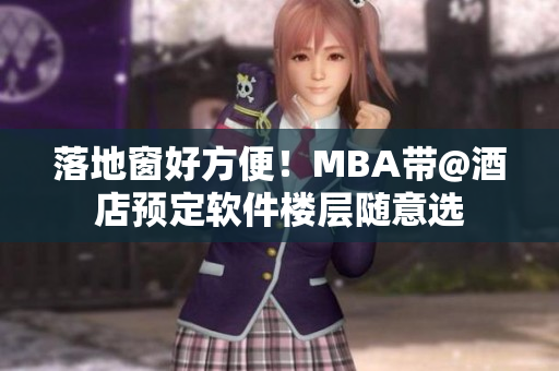 落地窗好方便！MBA带@酒店预定软件楼层随意选