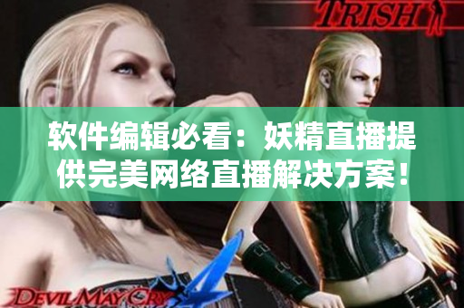 软件编辑必看：妖精直播提供完美网络直播解决方案！