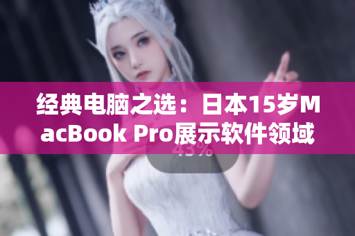 经典电脑之选：日本15岁MacBook Pro展示软件领域不凡实力