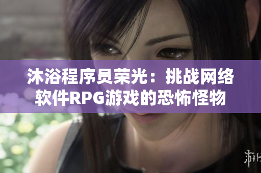 沐浴程序员荣光：挑战网络软件RPG游戏的恐怖怪物