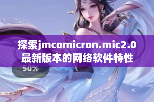 探索jmcomicron.mic2.0最新版本的网络软件特性