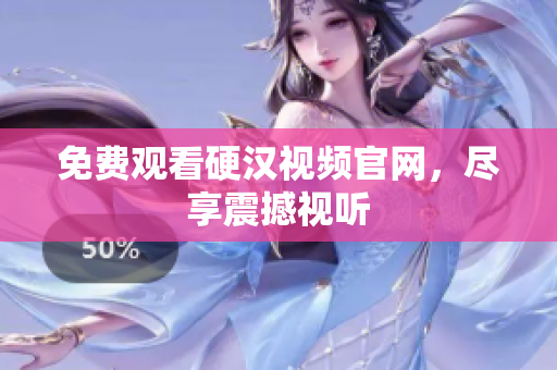 免费观看硬汉视频官网，尽享震撼视听