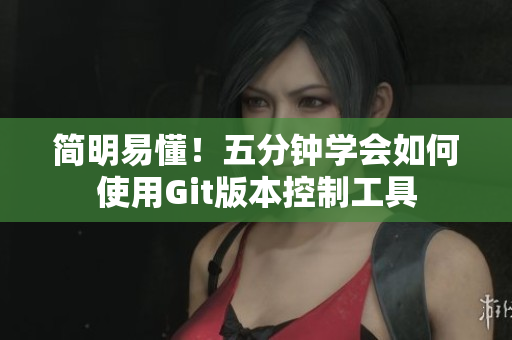 简明易懂！五分钟学会如何使用Git版本控制工具