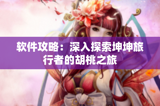 软件攻略：深入探索坤坤旅行者的胡桃之旅