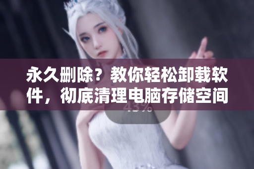 永久删除？教你轻松卸载软件，彻底清理电脑存储空间