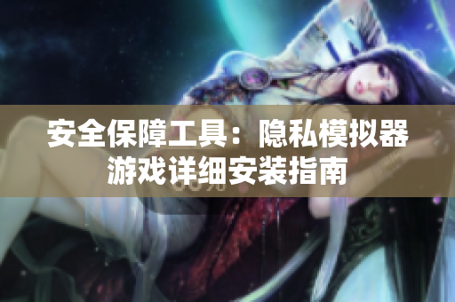 安全保障工具：隐私模拟器游戏详细安装指南