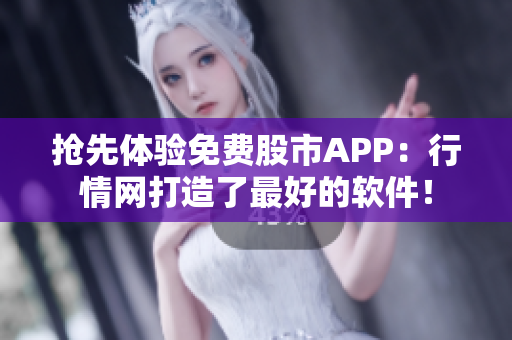 抢先体验免费股市APP：行情网打造了最好的软件！