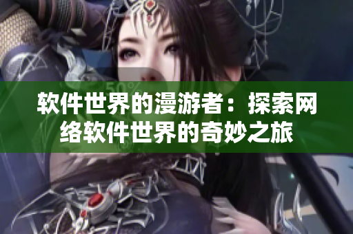 软件世界的漫游者：探索网络软件世界的奇妙之旅