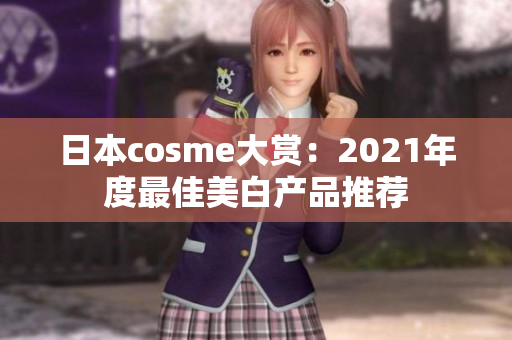 日本cosme大赏：2021年度最佳美白产品推荐