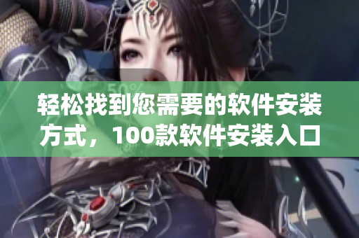 轻松找到您需要的软件安装方式，100款软件安装入口大揭秘！(1)