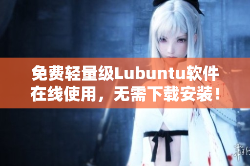 免费轻量级Lubuntu软件在线使用，无需下载安装！
