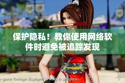 保护隐私！教你使用网络软件时避免被追踪发现