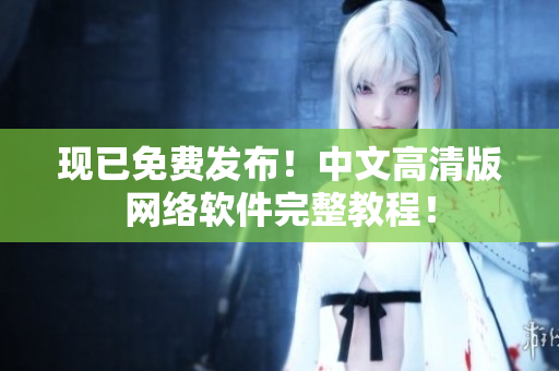 现已免费发布！中文高清版网络软件完整教程！