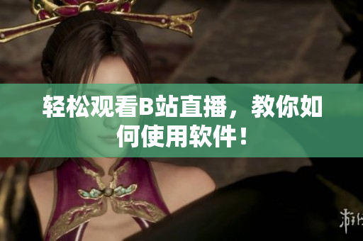 轻松观看B站直播，教你如何使用软件！