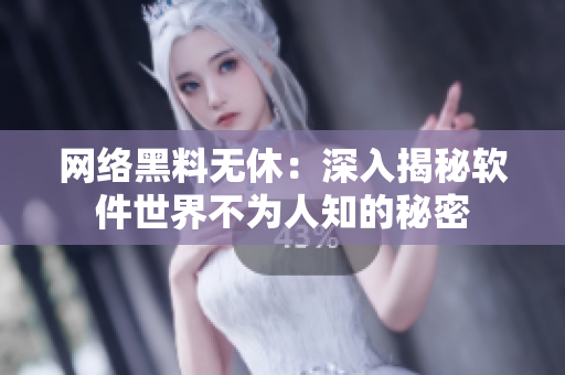 网络黑料无休：深入揭秘软件世界不为人知的秘密