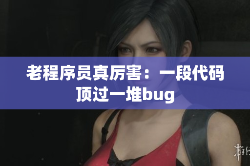 老程序员真厉害：一段代码顶过一堆bug