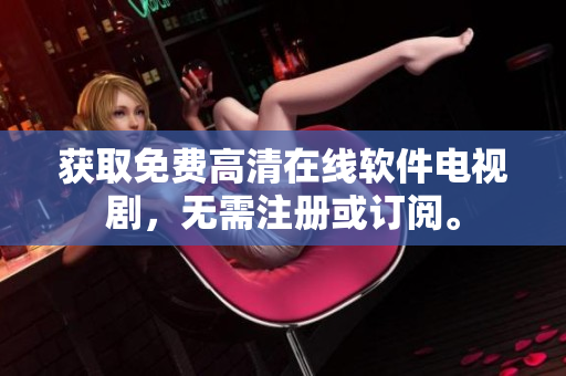 获取免费高清在线软件电视剧，无需注册或订阅。