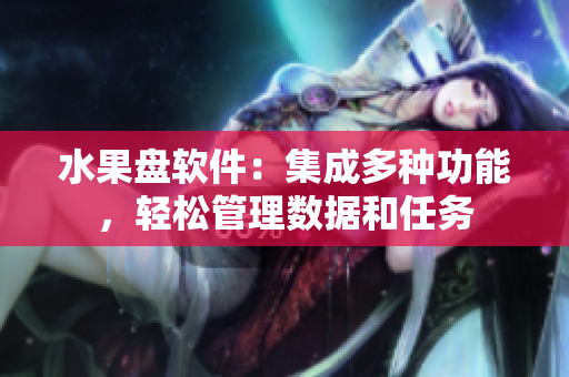 水果盘软件：集成多种功能，轻松管理数据和任务