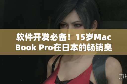 软件开发必备！15岁MacBook Pro在日本的畅销奥秘
