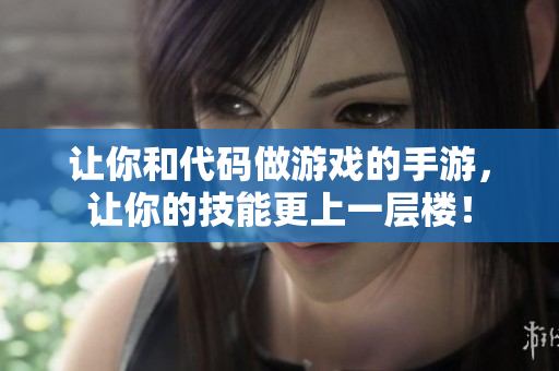 让你和代码做游戏的手游，让你的技能更上一层楼！