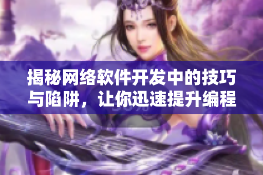 揭秘网络软件开发中的技巧与陷阱，让你迅速提升编程能力!