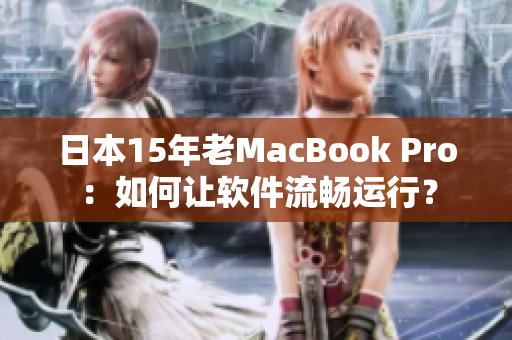 日本15年老MacBook Pro：如何让软件流畅运行？