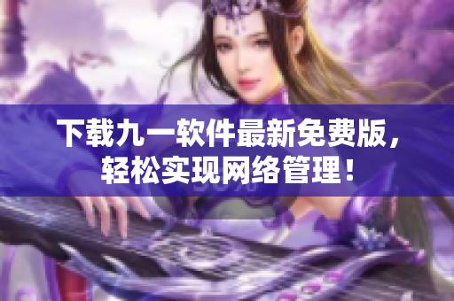 下载九一软件最新免费版，轻松实现网络管理！