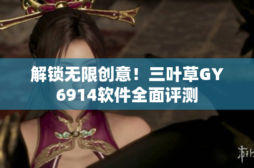 解锁无限创意！三叶草GY6914软件全面评测