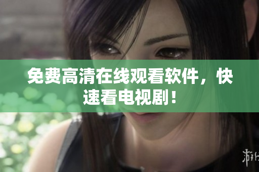免费高清在线观看软件，快速看电视剧！