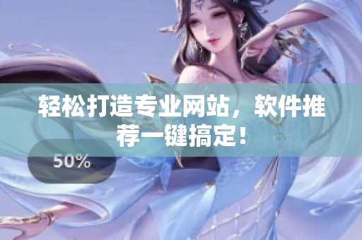 轻松打造专业网站，软件推荐一键搞定！