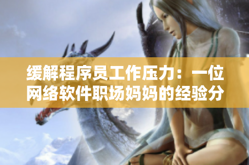 缓解程序员工作压力：一位网络软件职场妈妈的经验分享