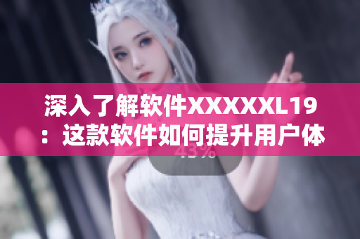 深入了解软件XXXXXL19：这款软件如何提升用户体验？
