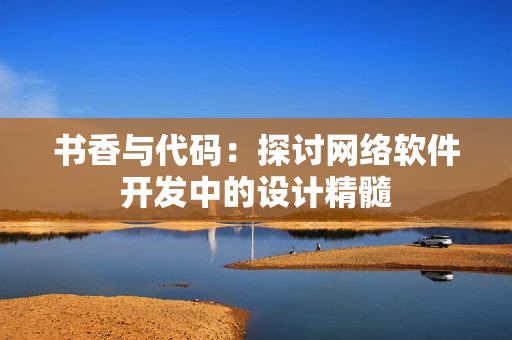 书香与代码：探讨网络软件开发中的设计精髓