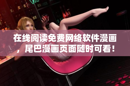 在线阅读免费网络软件漫画，尾巴漫画页面随时可看！