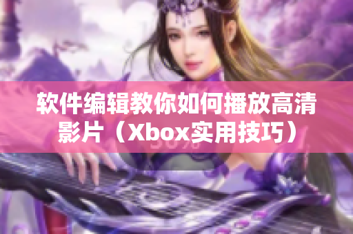 软件编辑教你如何播放高清影片（Xbox实用技巧）
