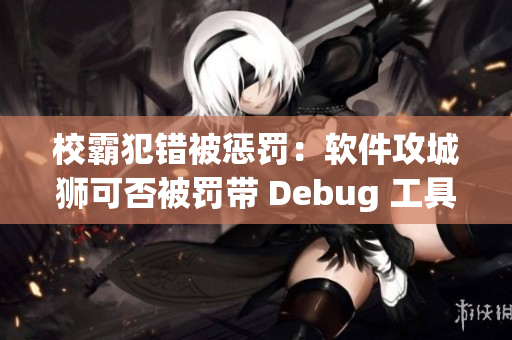 校霸犯错被惩罚：软件攻城狮可否被罚带 Debug 工具去上班？