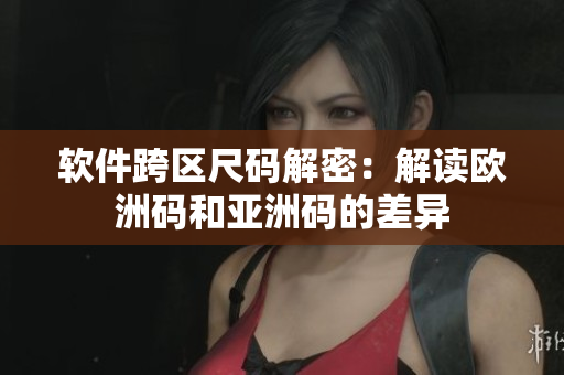 软件跨区尺码解密：解读欧洲码和亚洲码的差异
