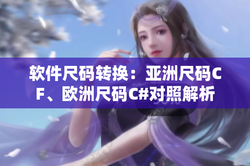 软件尺码转换：亚洲尺码CF、欧洲尺码C#对照解析